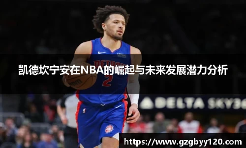 凯德坎宁安在NBA的崛起与未来发展潜力分析