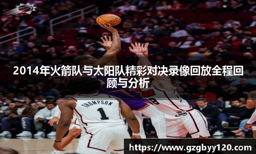 2014年火箭队与太阳队精彩对决录像回放全程回顾与分析