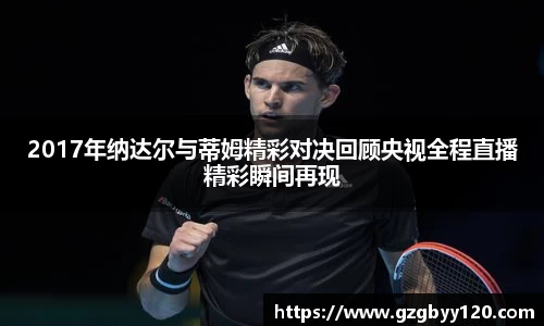 2017年纳达尔与蒂姆精彩对决回顾央视全程直播精彩瞬间再现